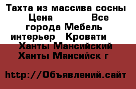 Тахта из массива сосны › Цена ­ 4 600 - Все города Мебель, интерьер » Кровати   . Ханты-Мансийский,Ханты-Мансийск г.